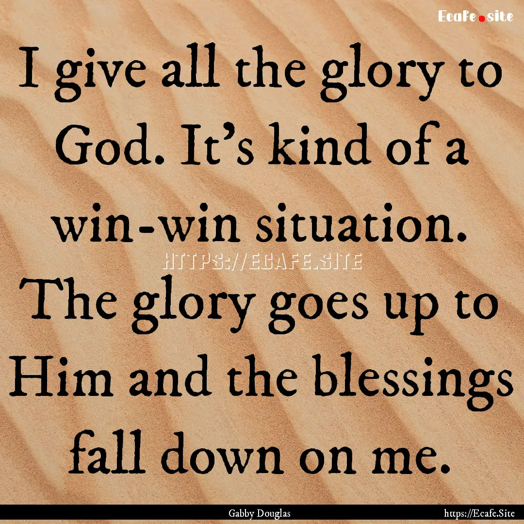 I give all the glory to God. It's kind of.... : Quote by Gabby Douglas