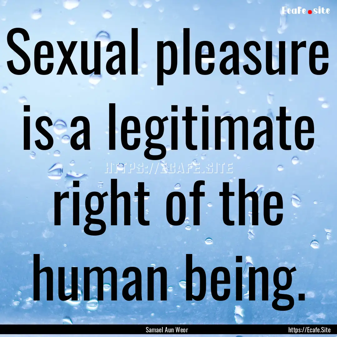 Sexual pleasure is a legitimate right of.... : Quote by Samael Aun Weor