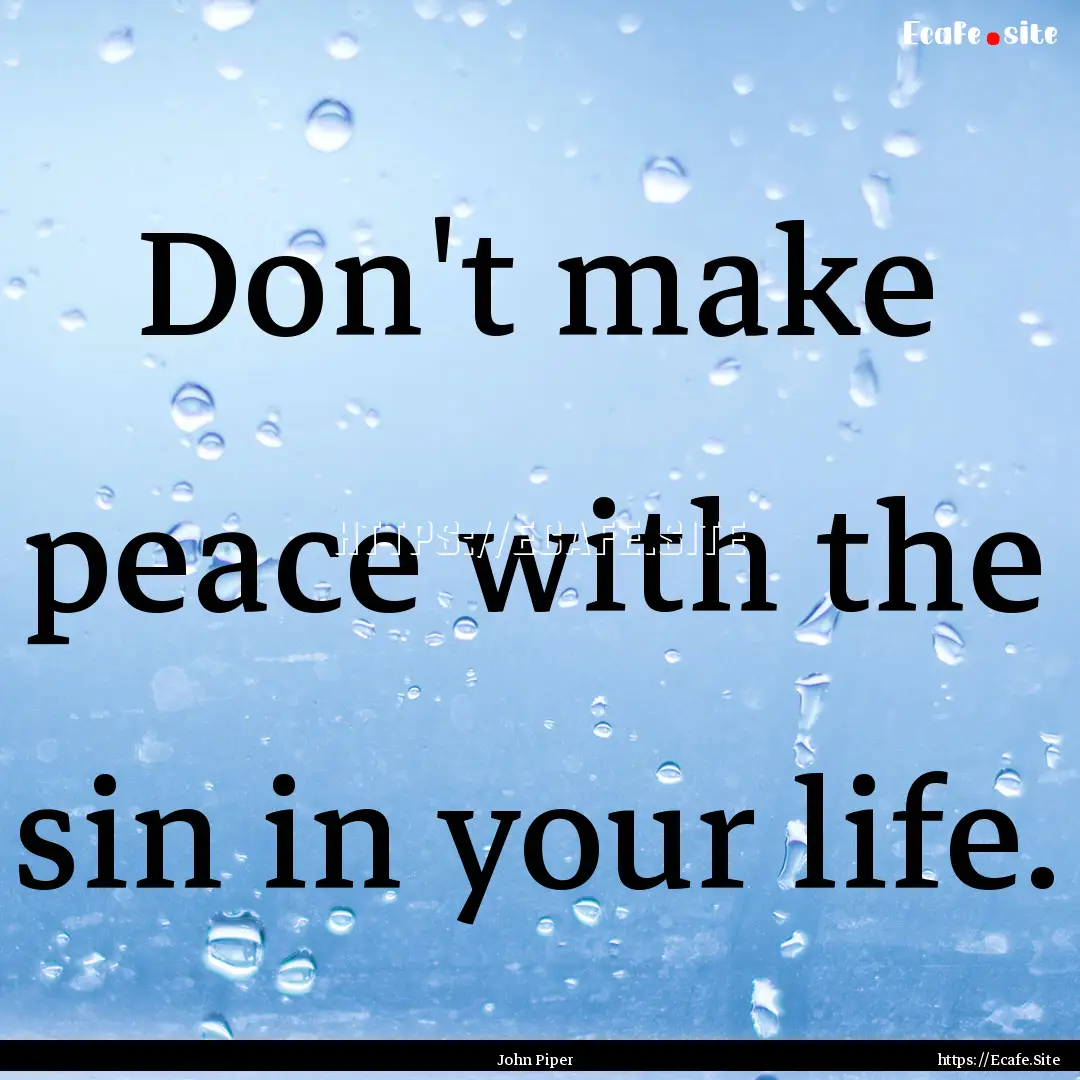 Don't make peace with the sin in your life..... : Quote by John Piper