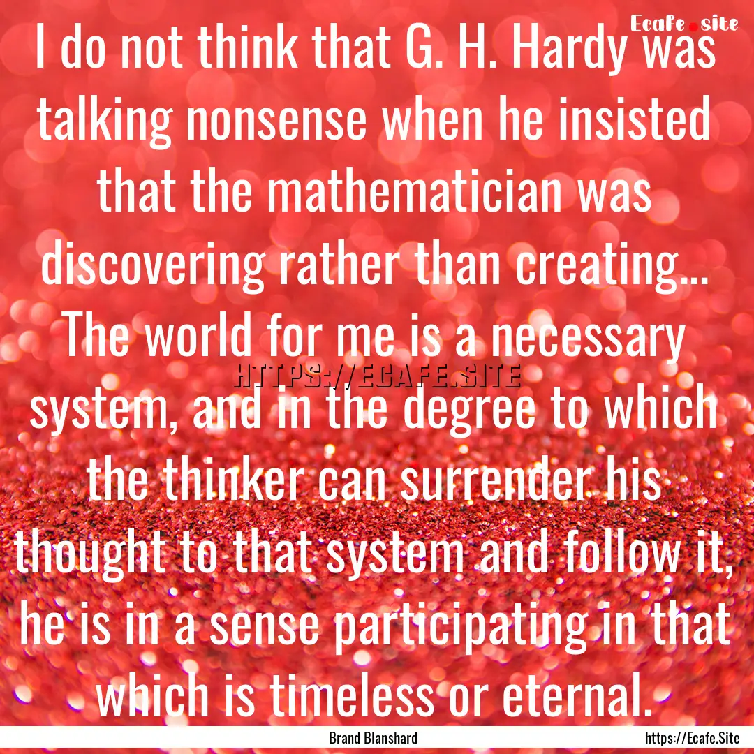 I do not think that G. H. Hardy was talking.... : Quote by Brand Blanshard