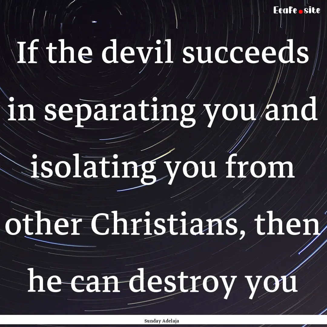 If the devil succeeds in separating you and.... : Quote by Sunday Adelaja