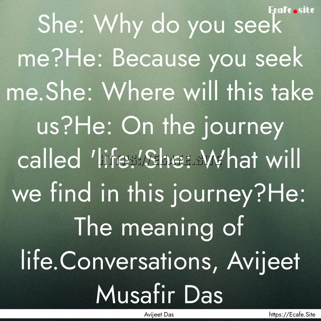 She: Why do you seek me?He: Because you seek.... : Quote by Avijeet Das