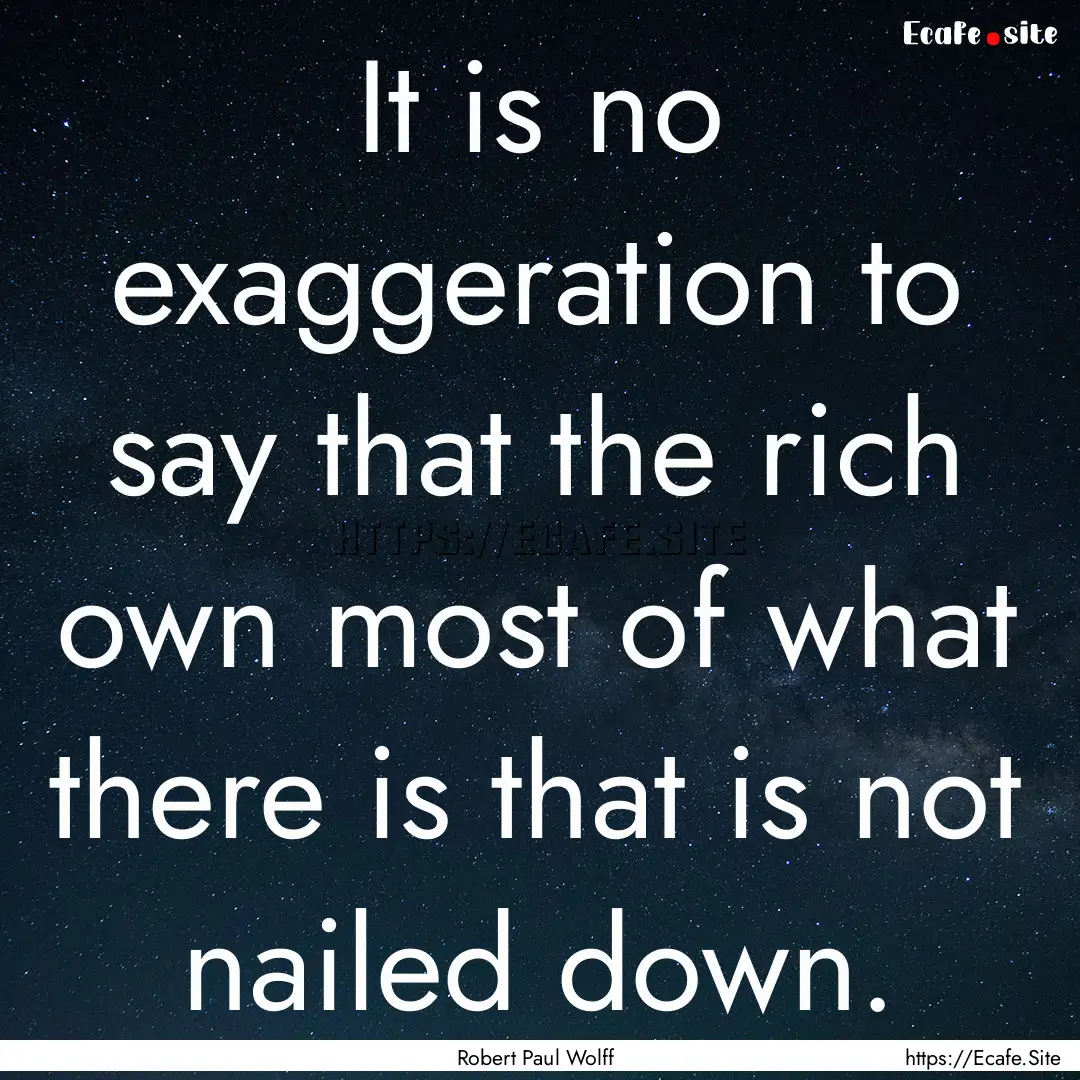 It is no exaggeration to say that the rich.... : Quote by Robert Paul Wolff