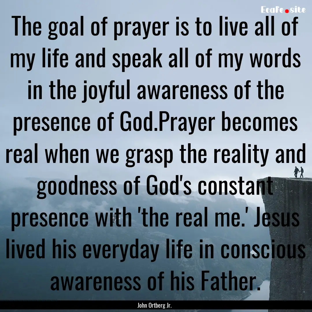 The goal of prayer is to live all of my life.... : Quote by John Ortberg Jr.