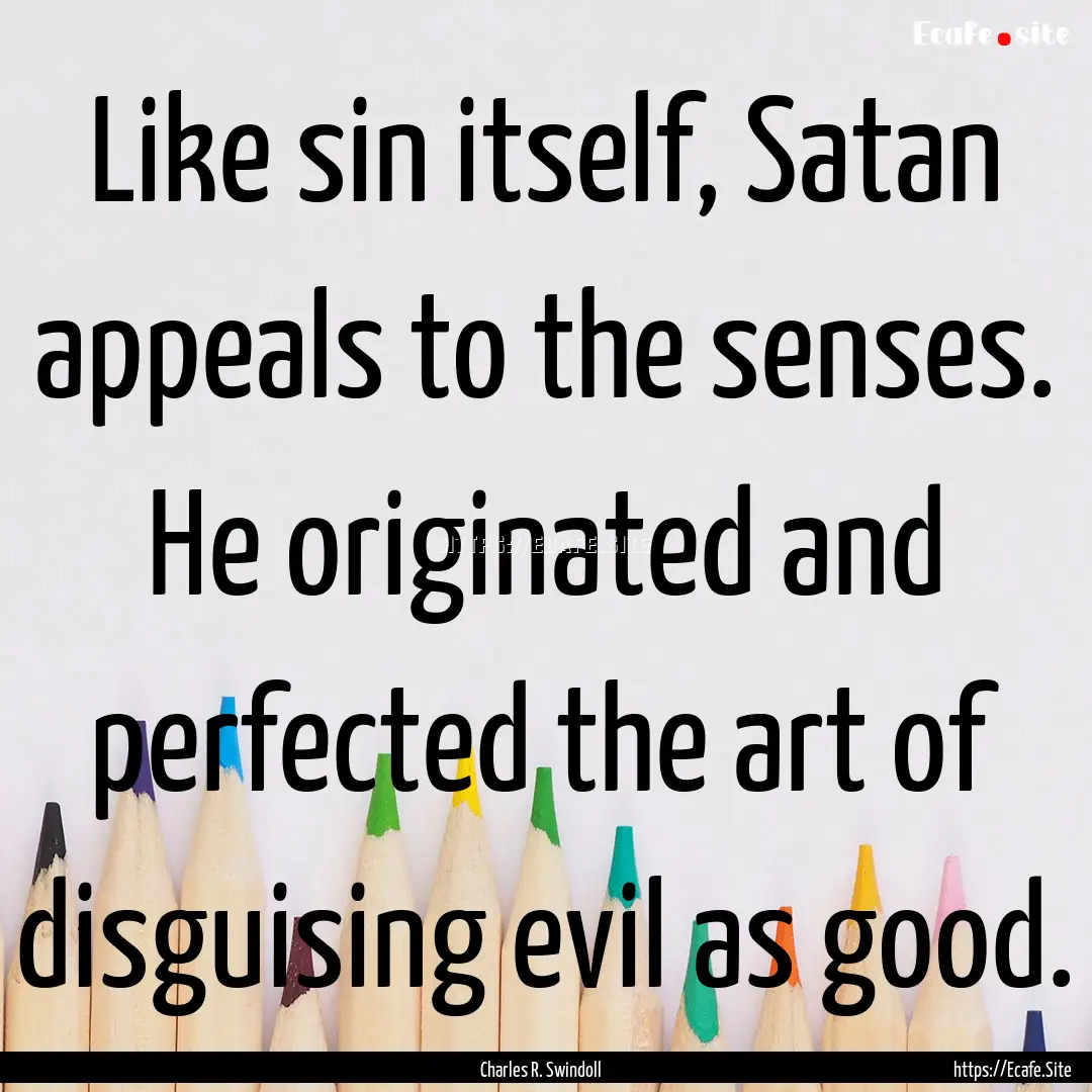 Like sin itself, Satan appeals to the senses..... : Quote by Charles R. Swindoll