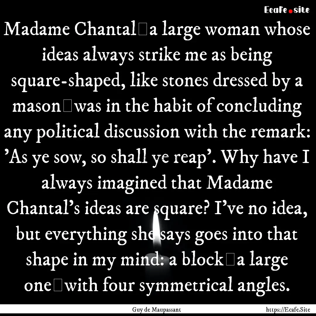 Madame Chantal―a large woman whose ideas.... : Quote by Guy de Maupassant