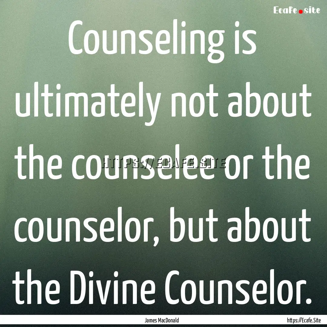 Counseling is ultimately not about the counselee.... : Quote by James MacDonald