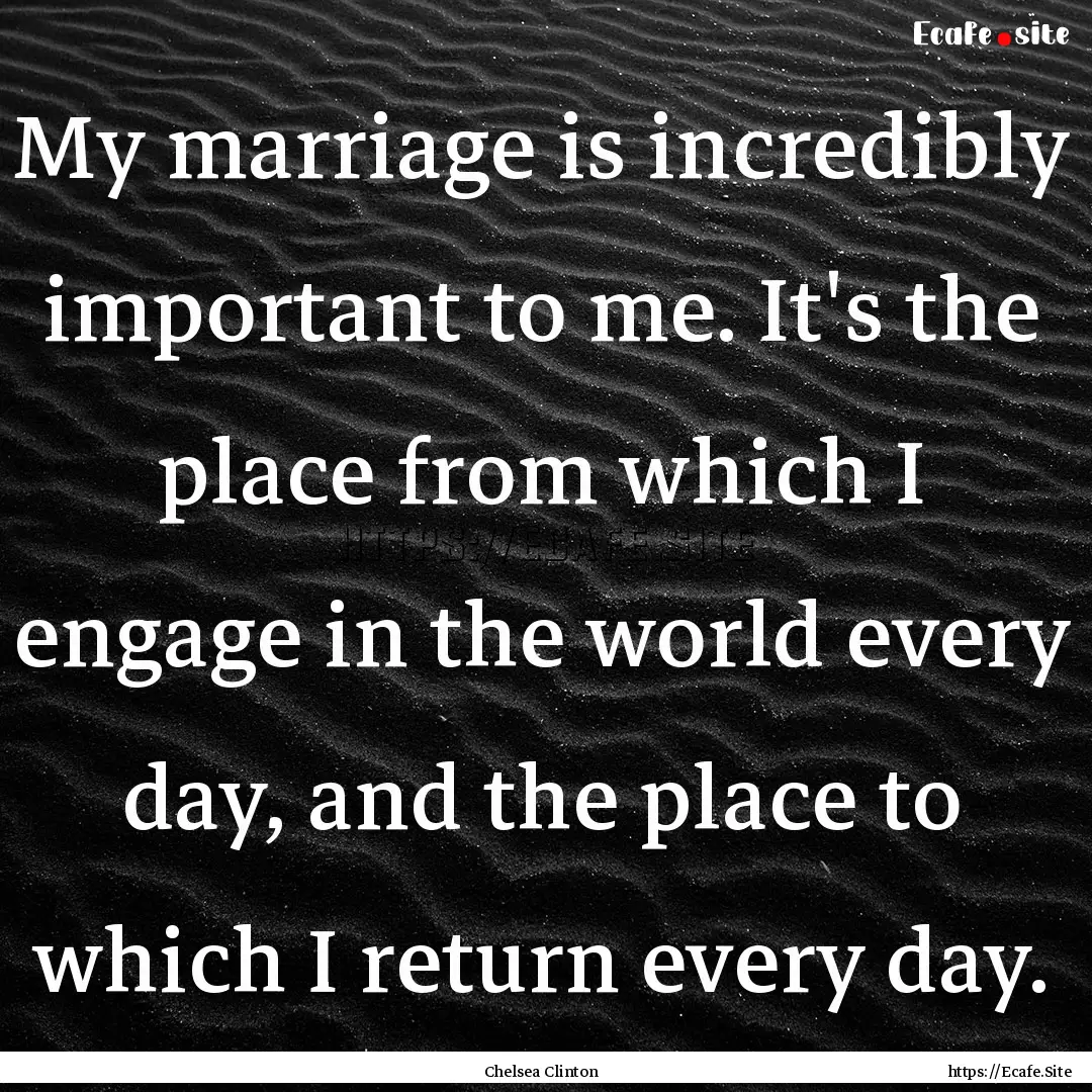 My marriage is incredibly important to me..... : Quote by Chelsea Clinton