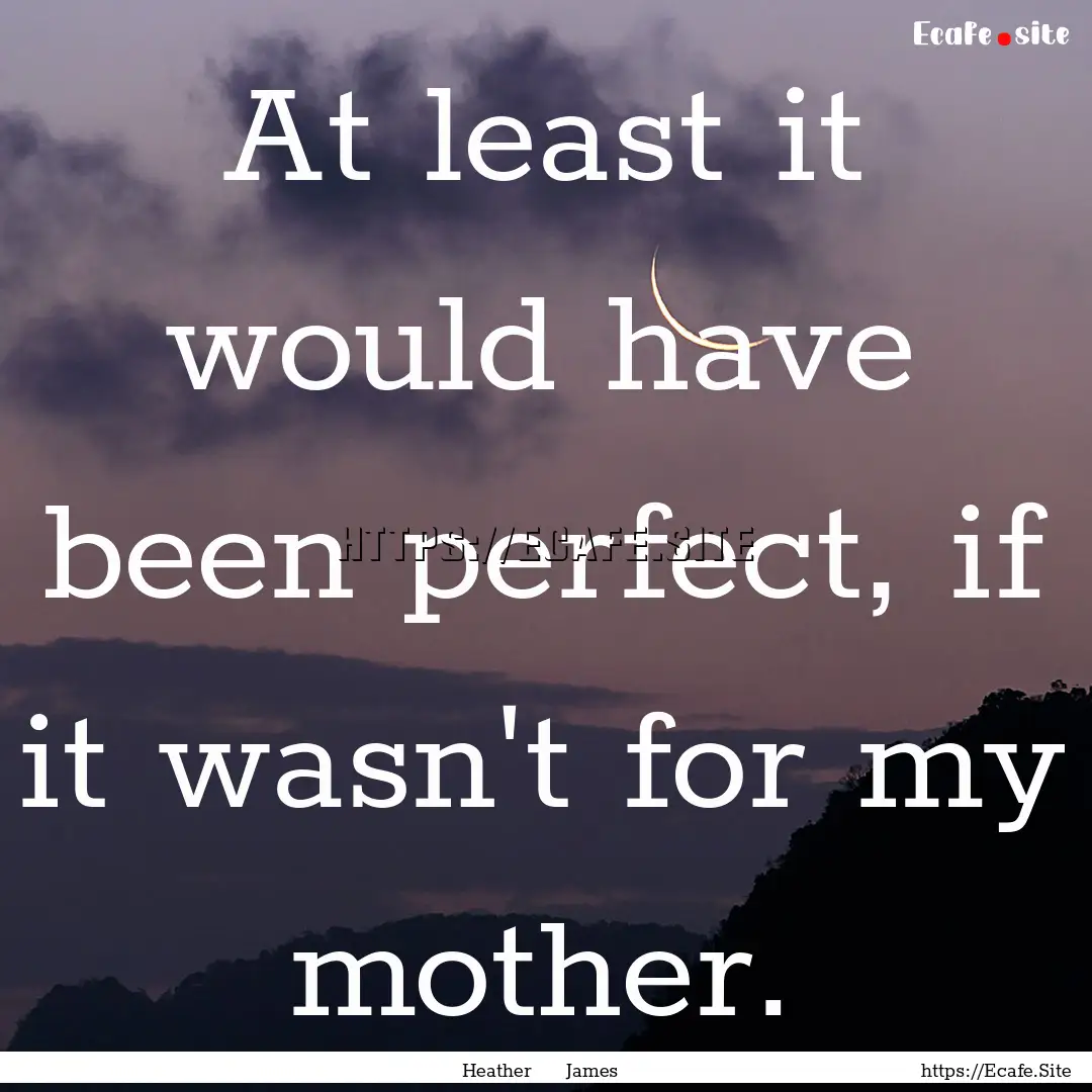 At least it would have been perfect, if it.... : Quote by Heather James