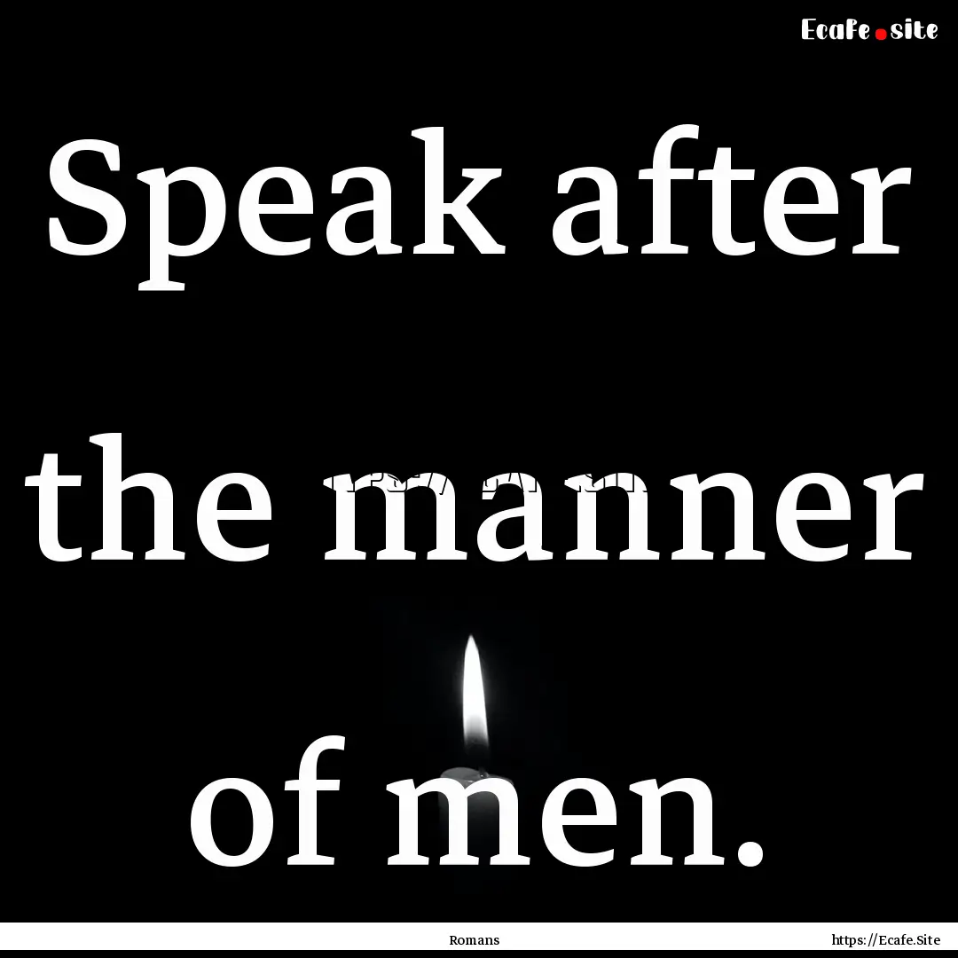 Speak after the manner of men. : Quote by Romans