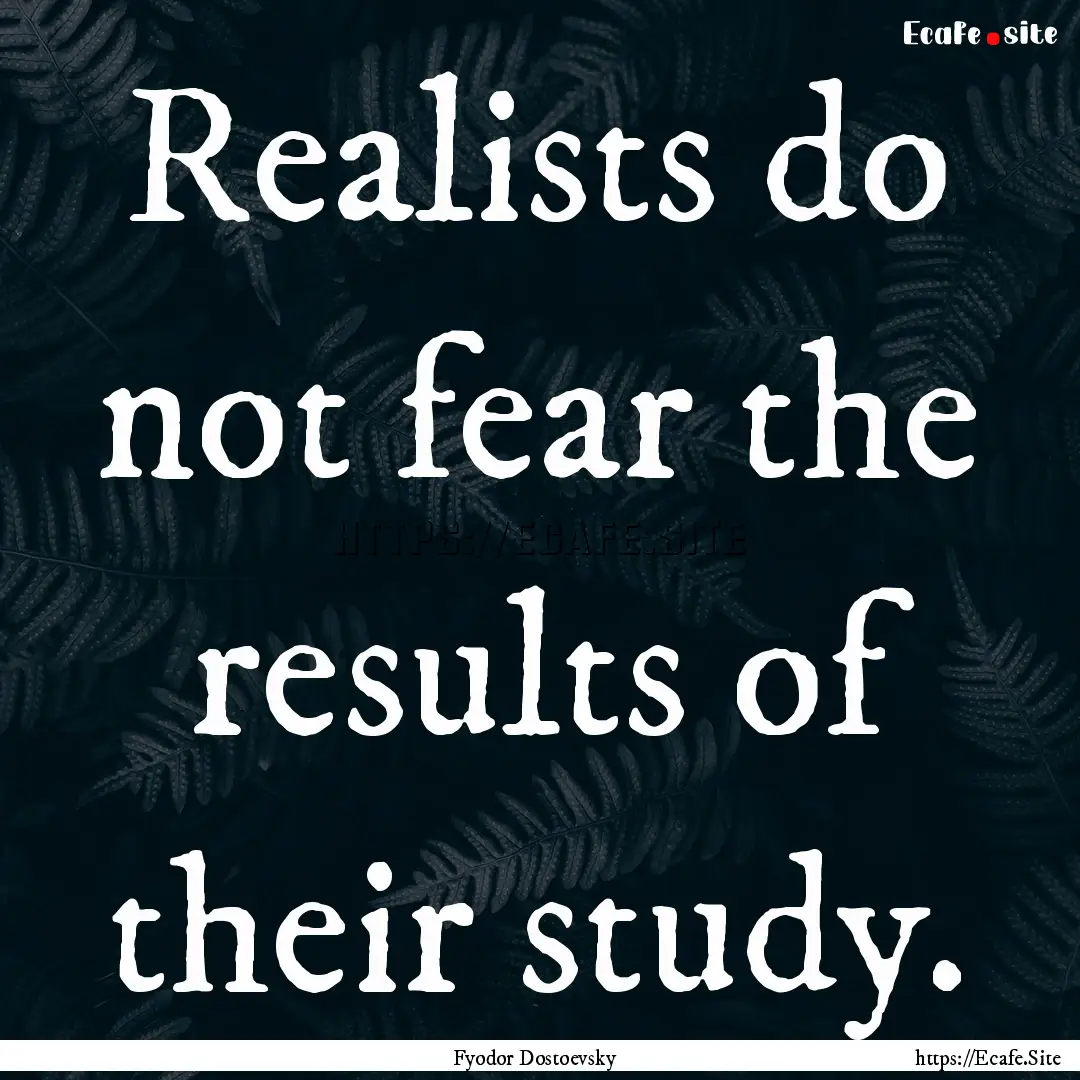 Realists do not fear the results of their.... : Quote by Fyodor Dostoevsky