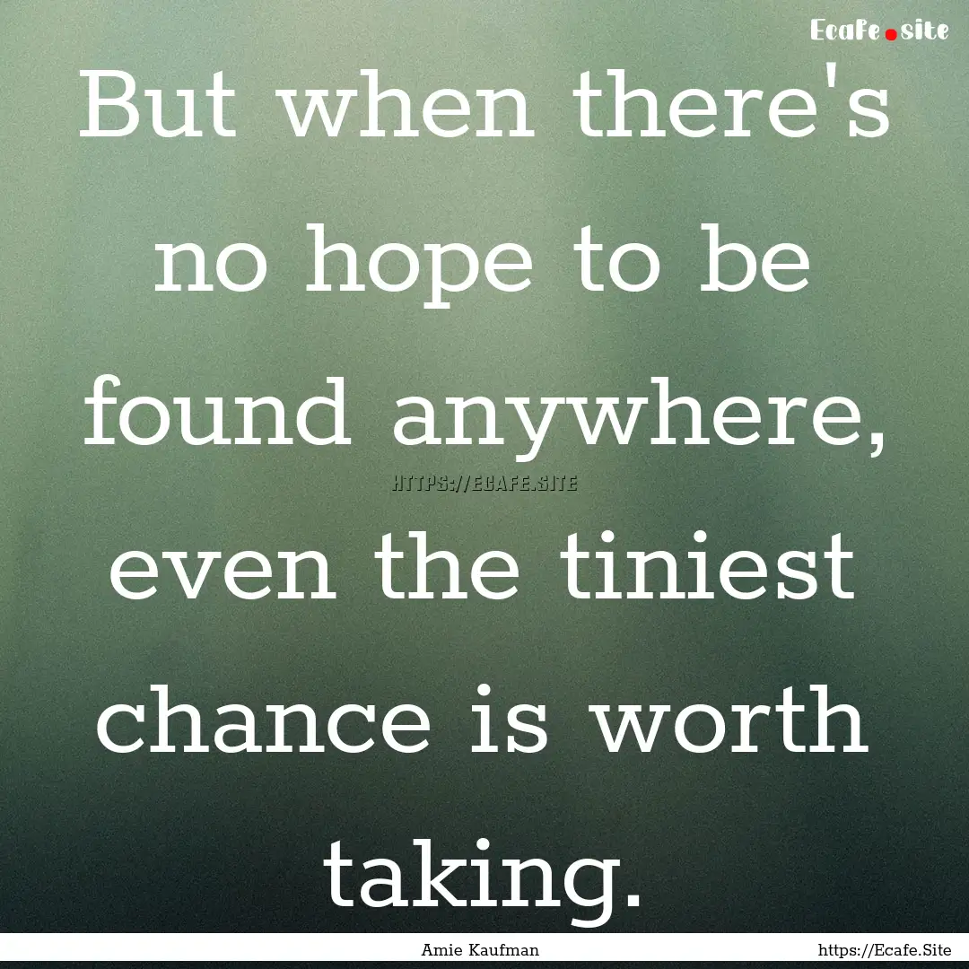 But when there's no hope to be found anywhere,.... : Quote by Amie Kaufman