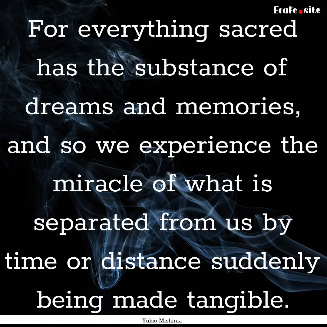 For everything sacred has the substance of.... : Quote by Yukio Mishima