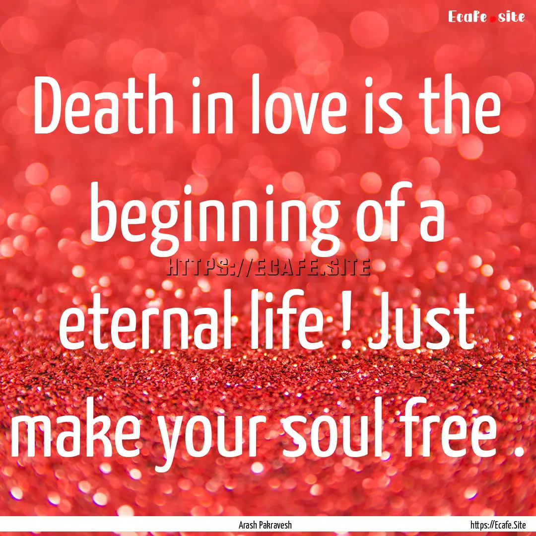 Death in love is the beginning of a eternal.... : Quote by Arash Pakravesh