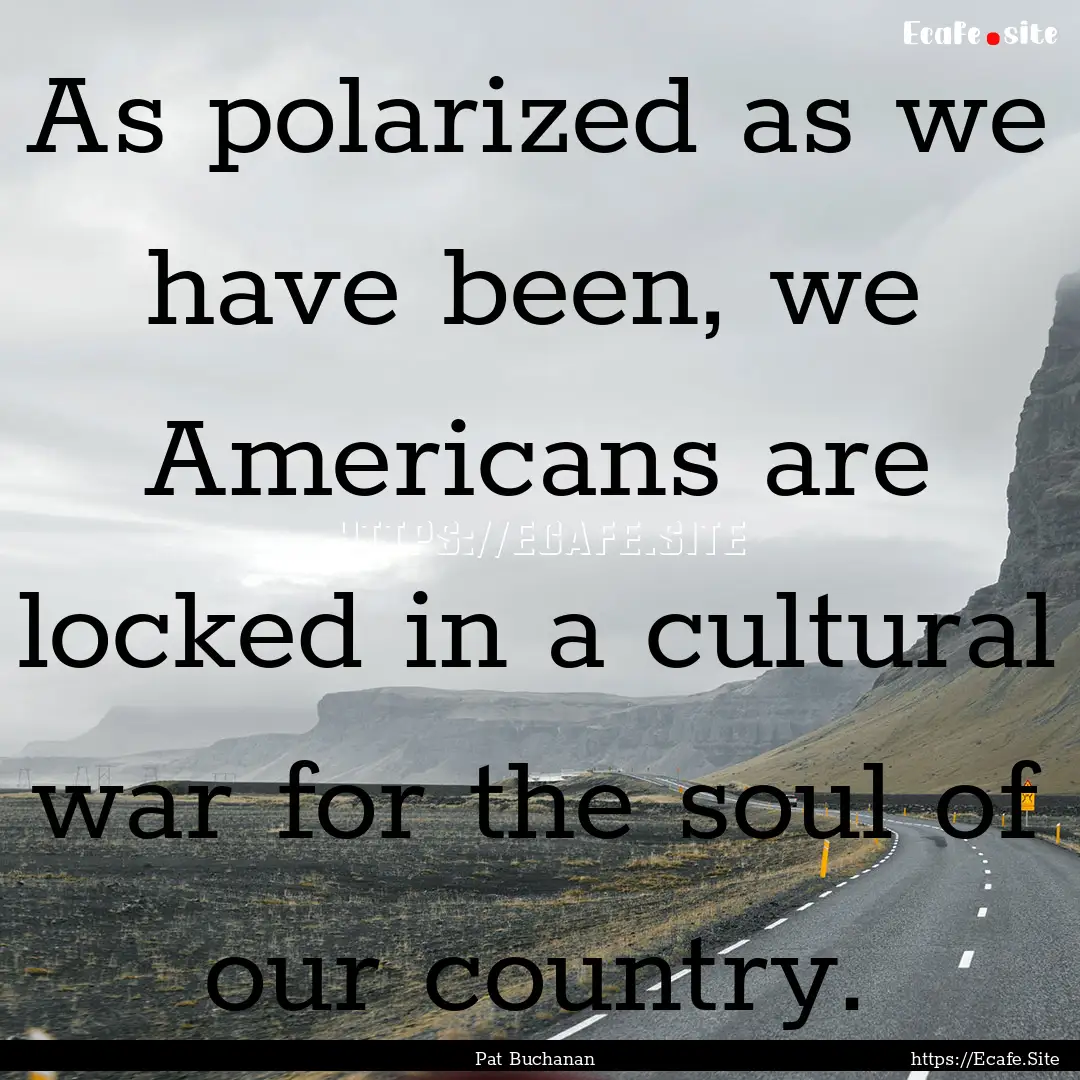 As polarized as we have been, we Americans.... : Quote by Pat Buchanan