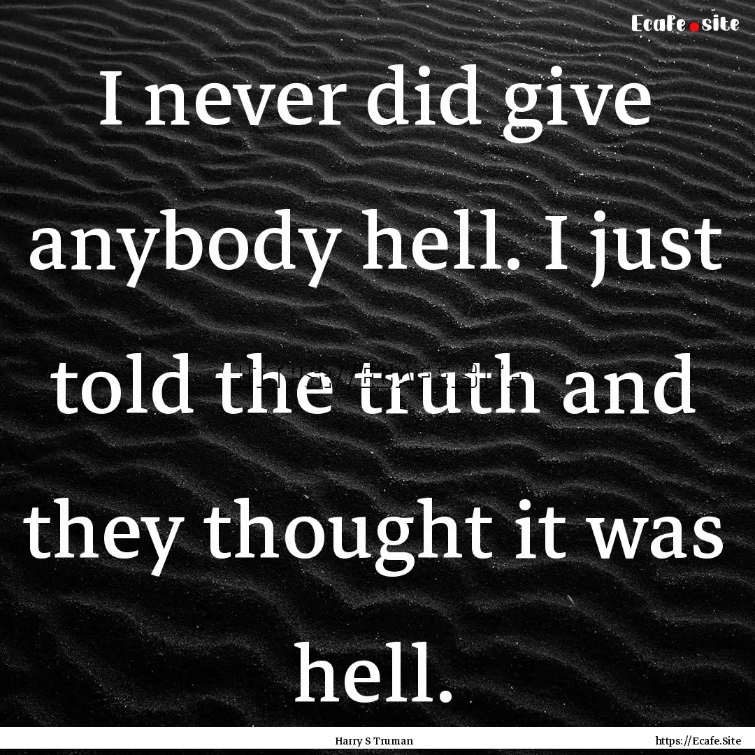 I never did give anybody hell. I just told.... : Quote by Harry S Truman