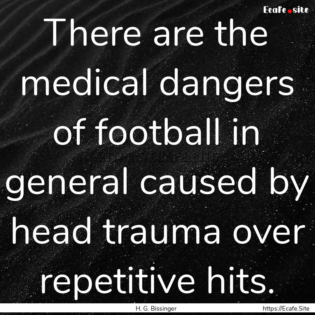 There are the medical dangers of football.... : Quote by H. G. Bissinger