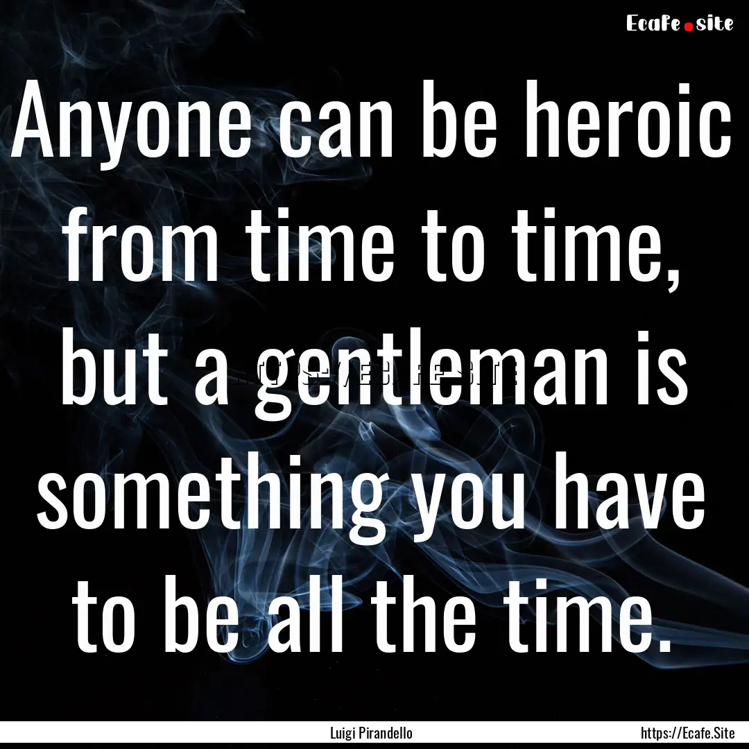 Anyone can be heroic from time to time, but.... : Quote by Luigi Pirandello