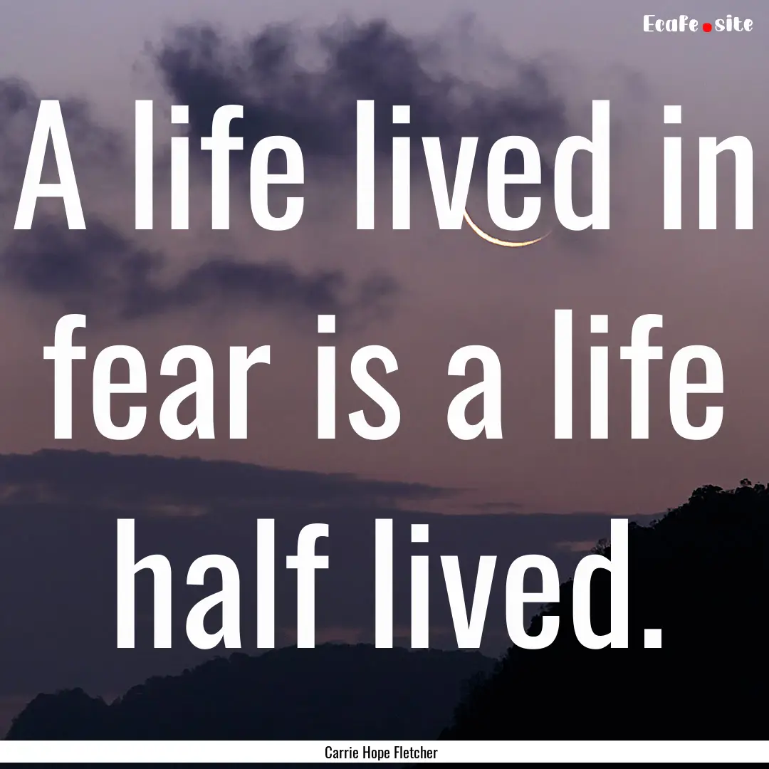 A life lived in fear is a life half lived..... : Quote by Carrie Hope Fletcher