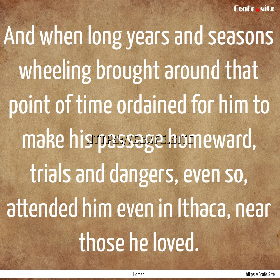 And when long years and seasons wheeling.... : Quote by Homer