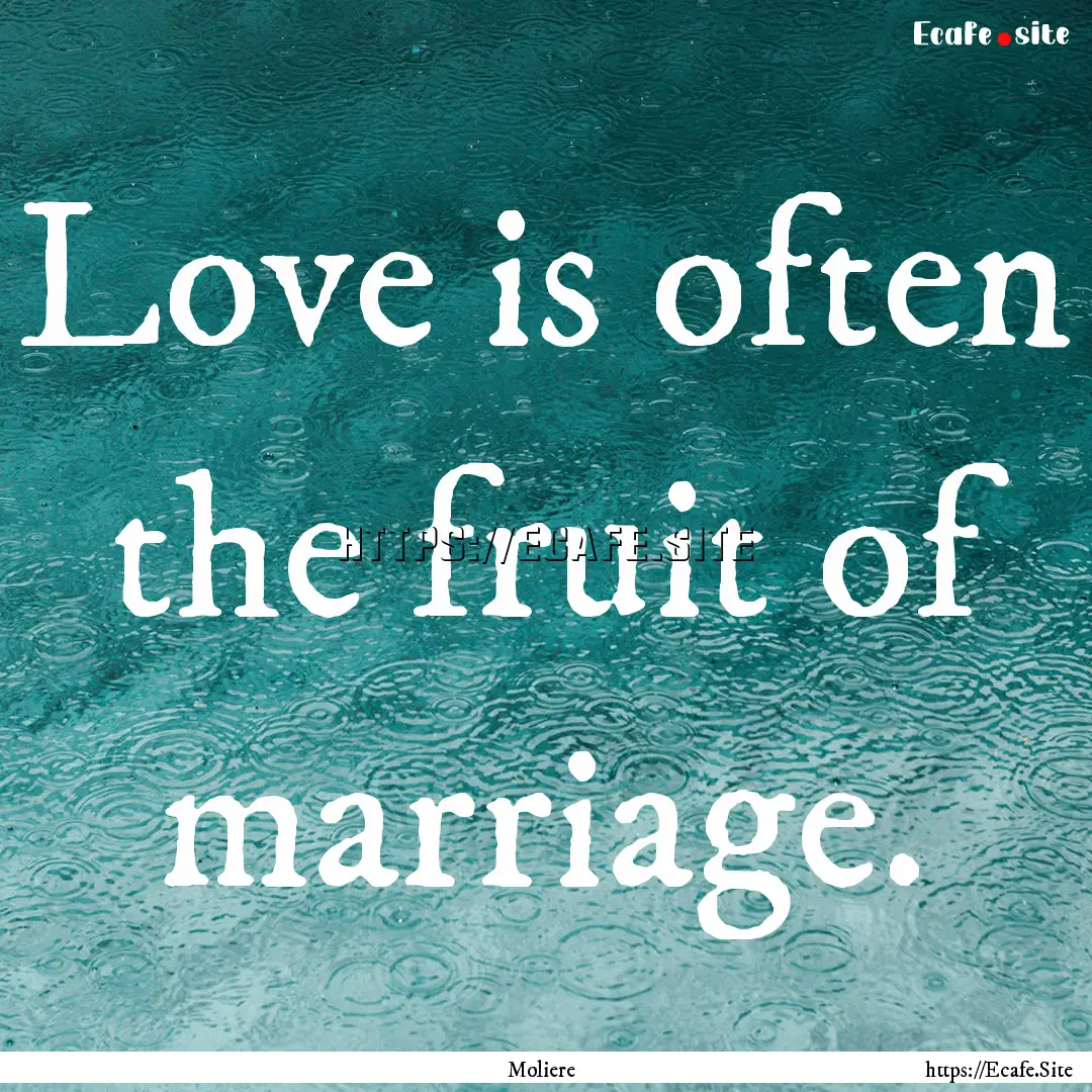 Love is often the fruit of marriage. : Quote by Moliere