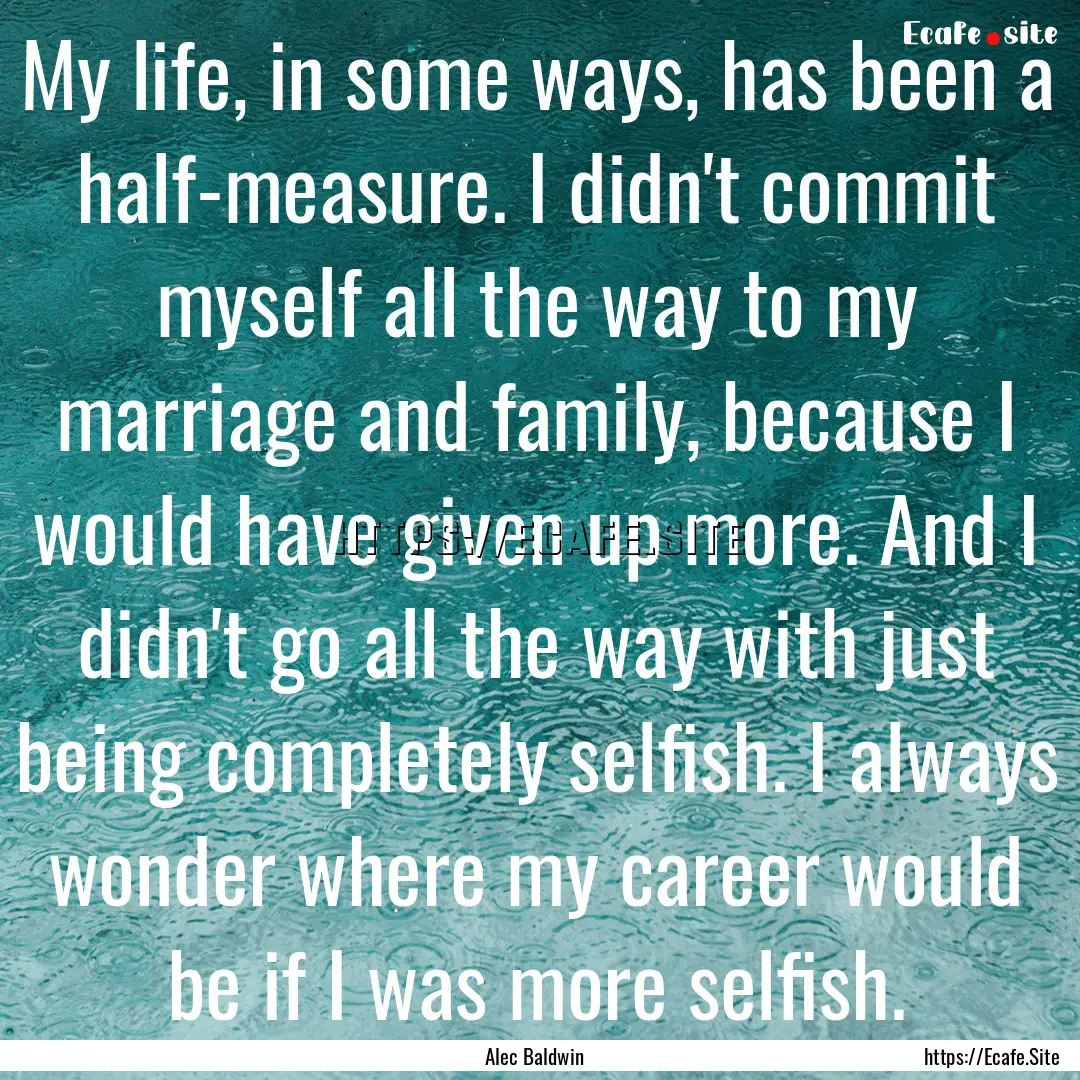 My life, in some ways, has been a half-measure..... : Quote by Alec Baldwin