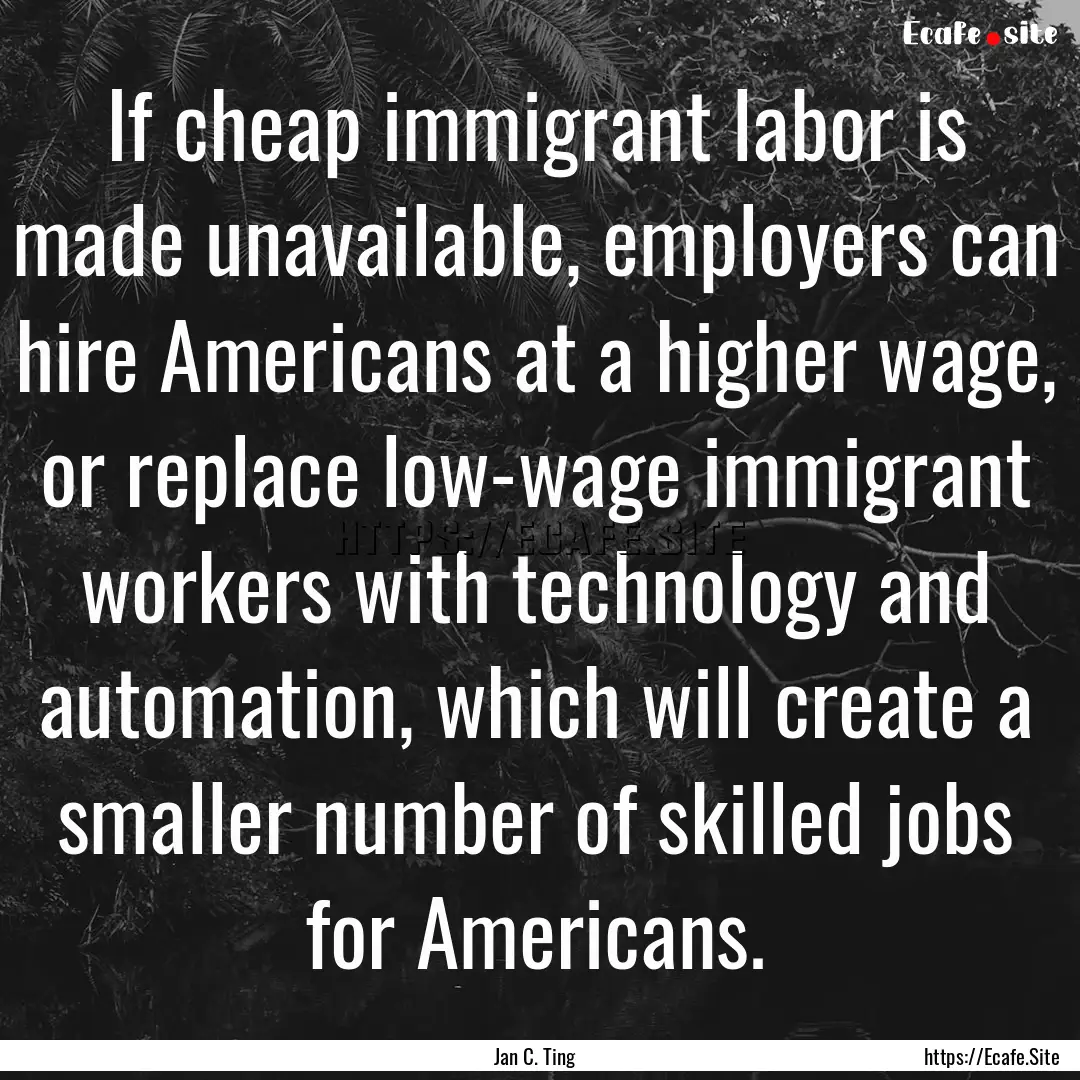 If cheap immigrant labor is made unavailable,.... : Quote by Jan C. Ting