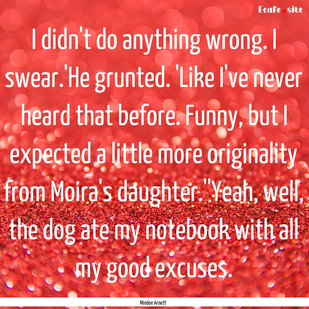 I didn't do anything wrong. I swear.'He grunted..... : Quote by Mindee Arnett