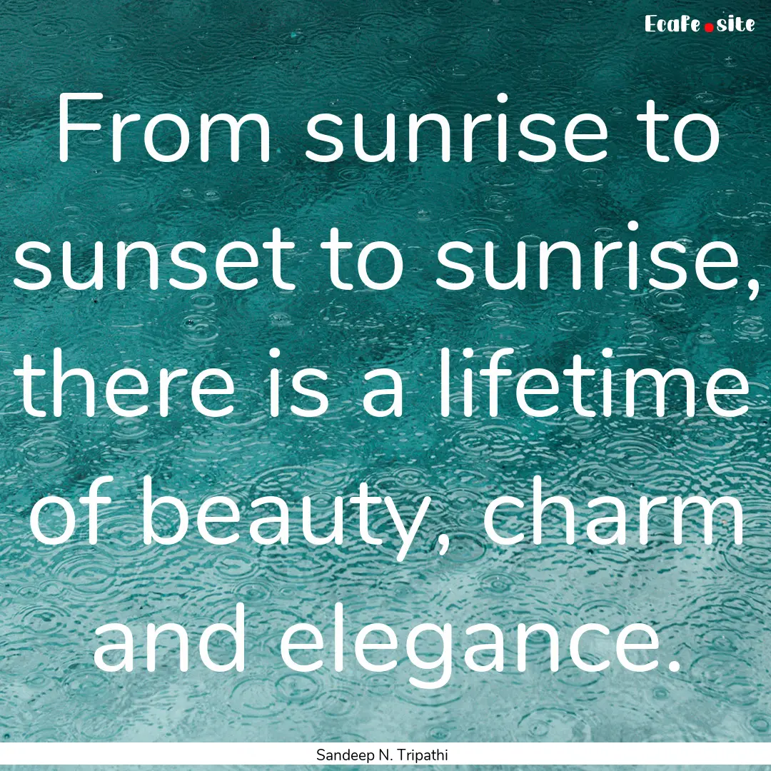 From sunrise to sunset to sunrise, there.... : Quote by Sandeep N. Tripathi