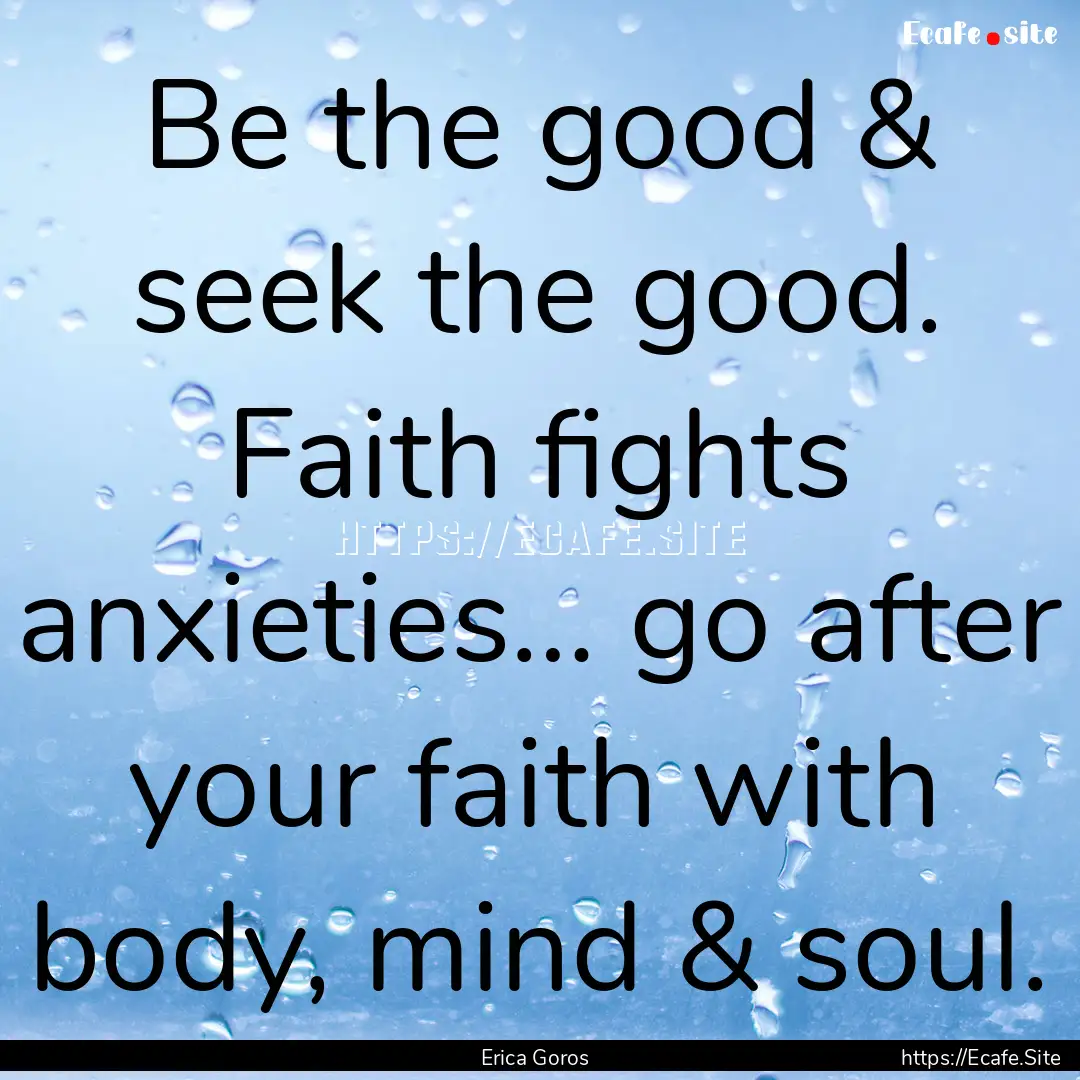 Be the good & seek the good. Faith fights.... : Quote by Erica Goros