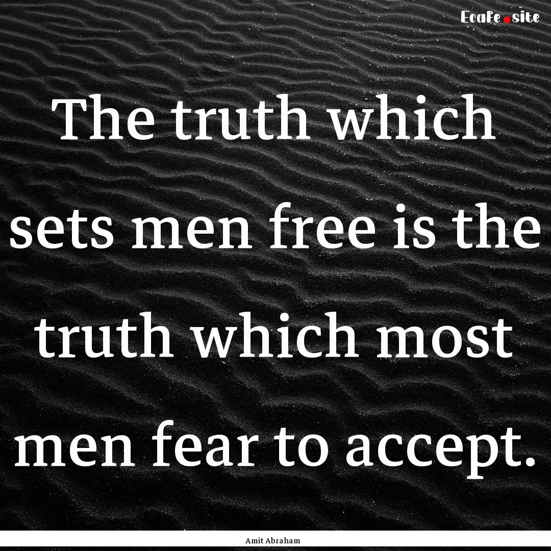 The truth which sets men free is the truth.... : Quote by Amit Abraham