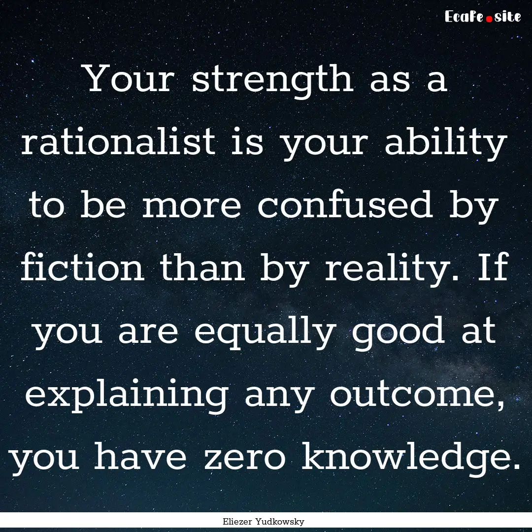 Your strength as a rationalist is your ability.... : Quote by Eliezer Yudkowsky