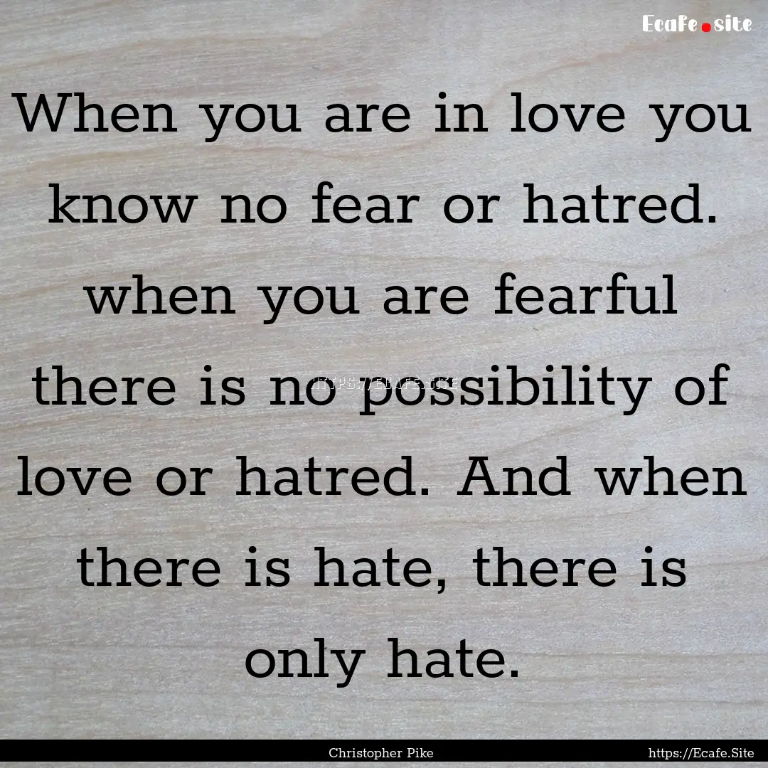 When you are in love you know no fear or.... : Quote by Christopher Pike