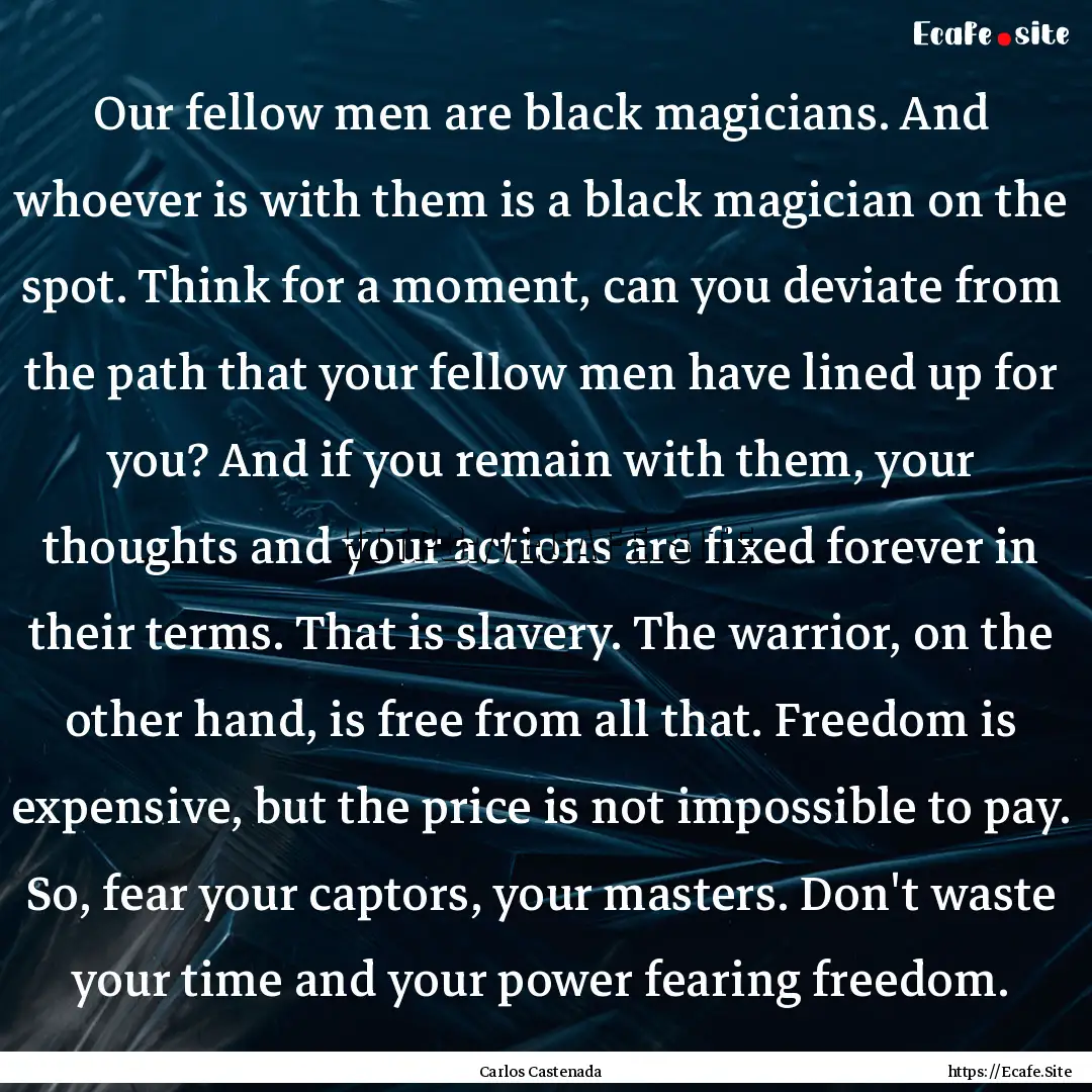 Our fellow men are black magicians. And whoever.... : Quote by Carlos Castenada