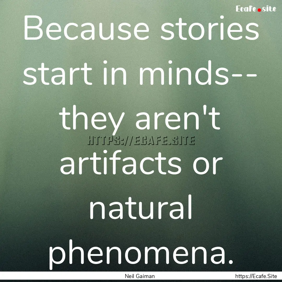 Because stories start in minds-- they aren't.... : Quote by Neil Gaiman