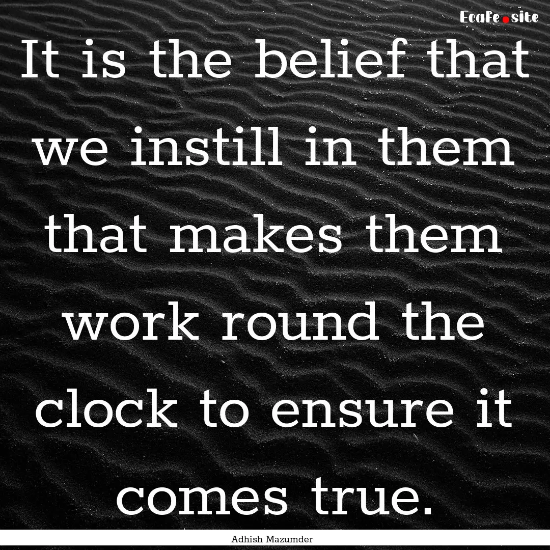 It is the belief that we instill in them.... : Quote by Adhish Mazumder