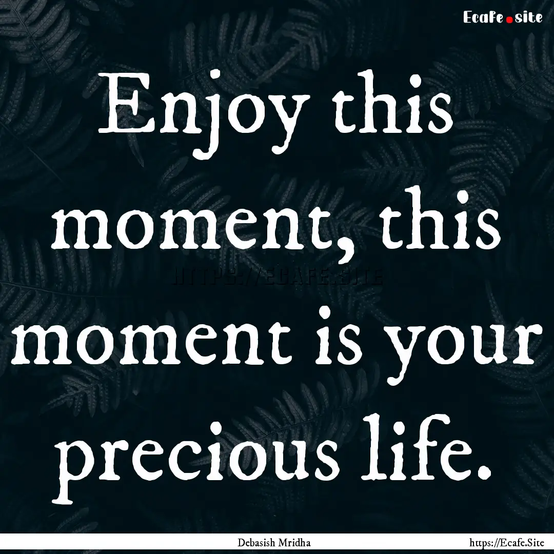 Enjoy this moment, this moment is your precious.... : Quote by Debasish Mridha