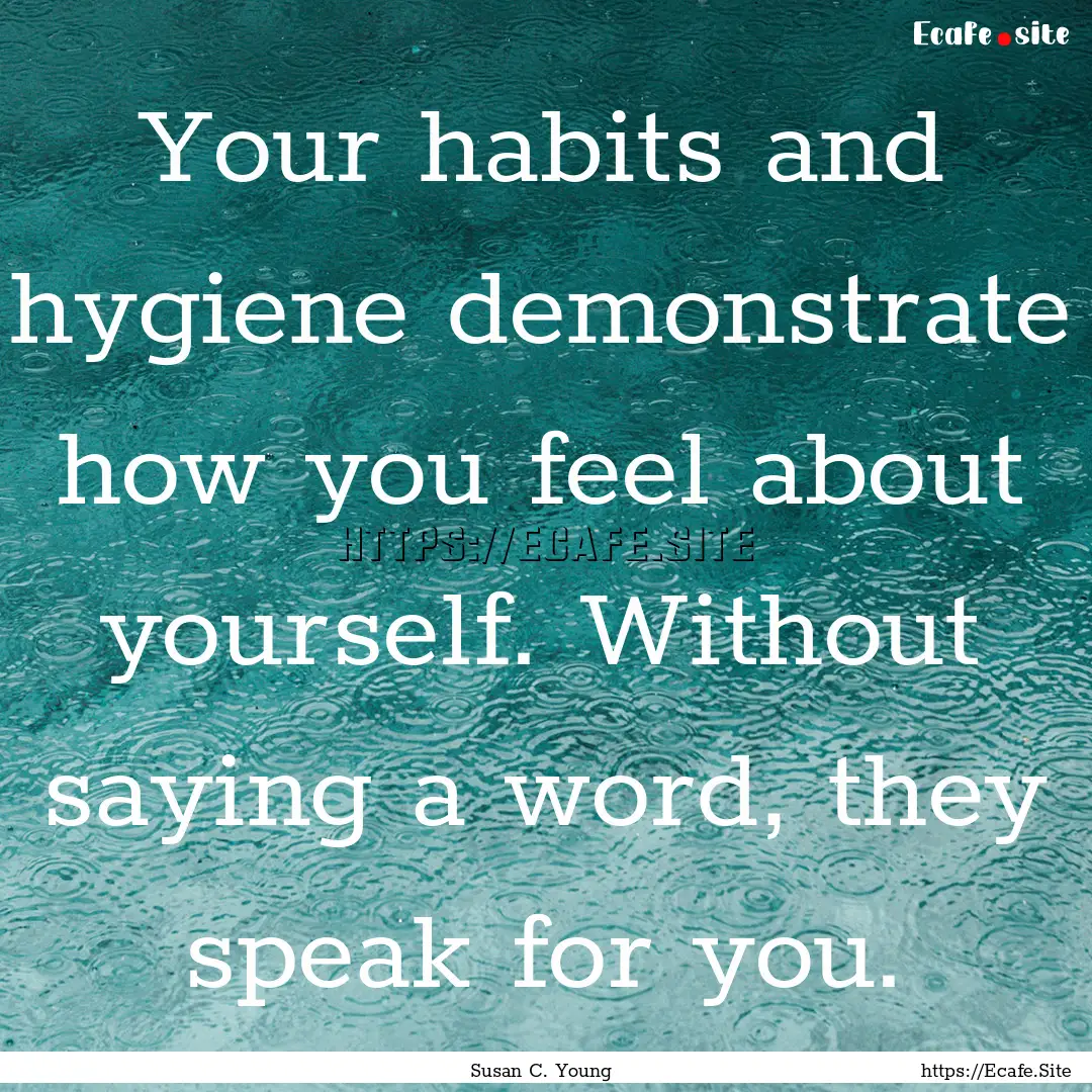 Your habits and hygiene demonstrate how you.... : Quote by Susan C. Young