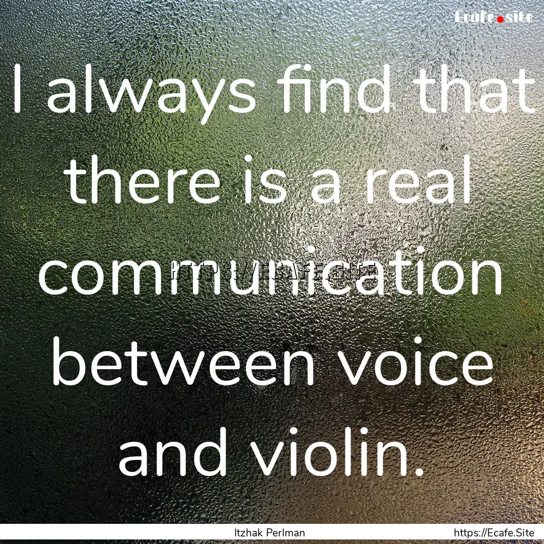 I always find that there is a real communication.... : Quote by Itzhak Perlman