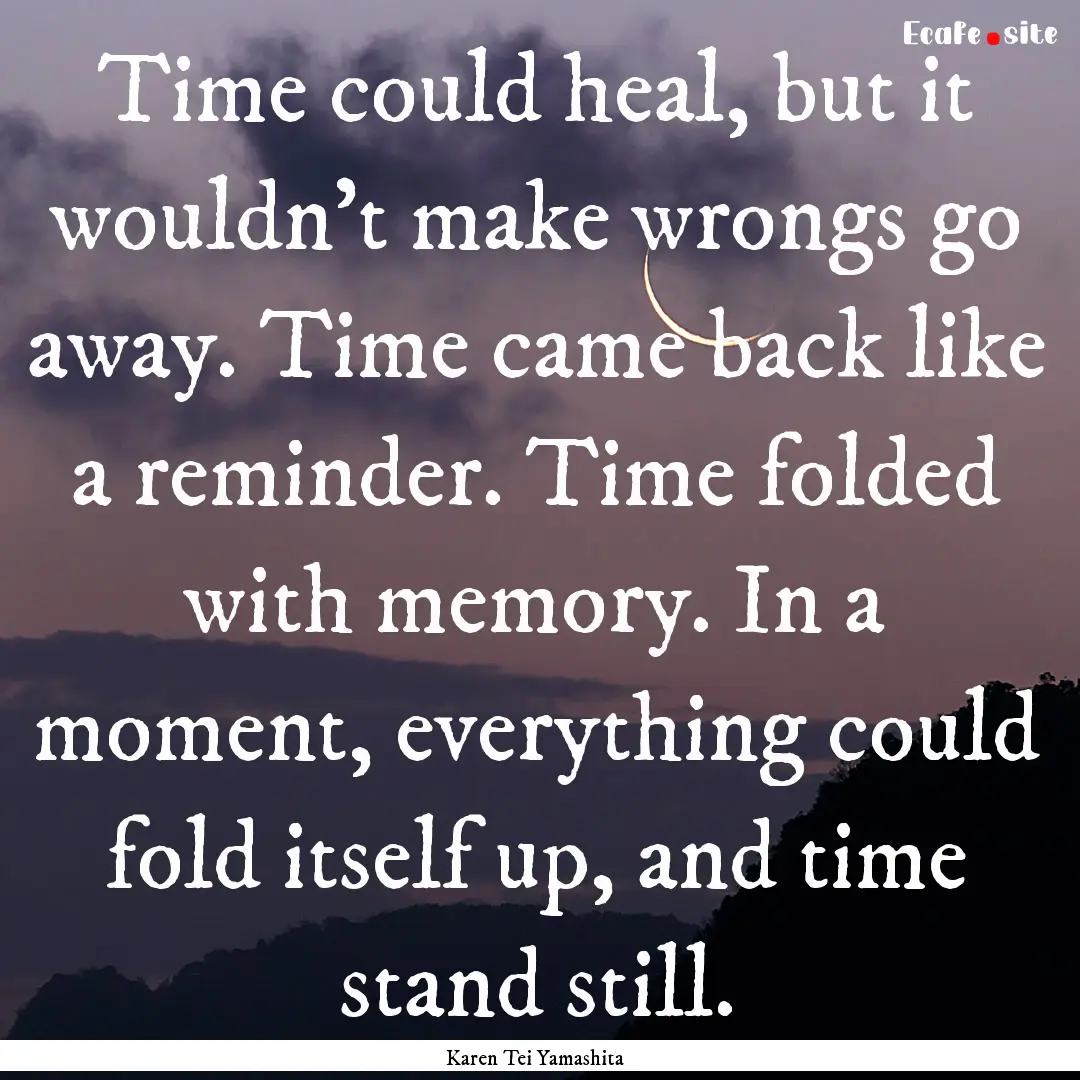 Time could heal, but it wouldn't make wrongs.... : Quote by Karen Tei Yamashita