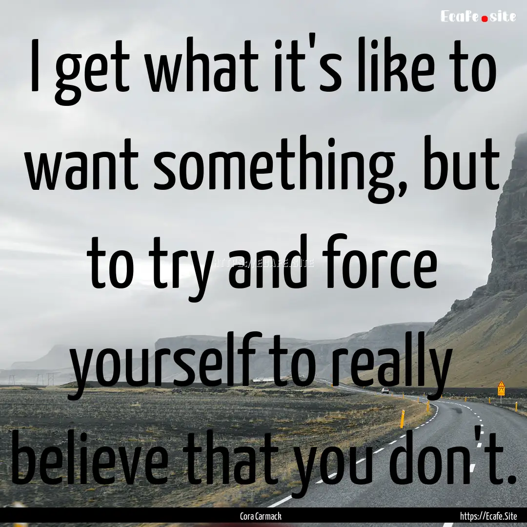 I get what it's like to want something, but.... : Quote by Cora Carmack