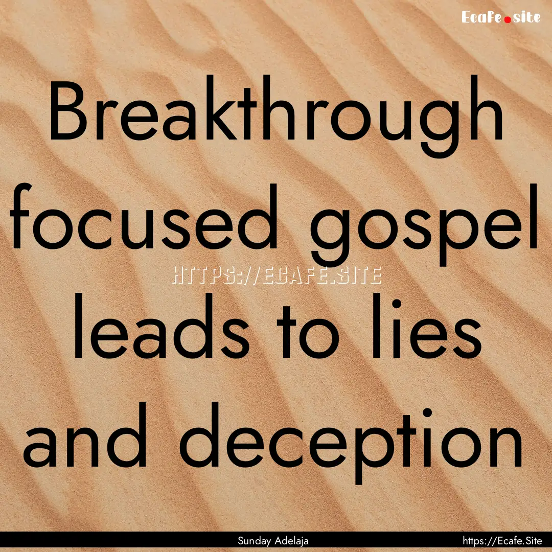 Breakthrough focused gospel leads to lies.... : Quote by Sunday Adelaja