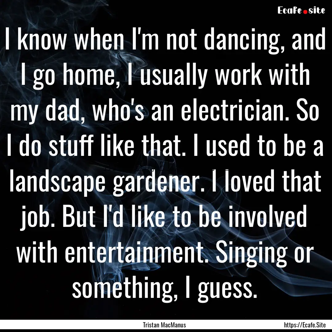 I know when I'm not dancing, and I go home,.... : Quote by Tristan MacManus