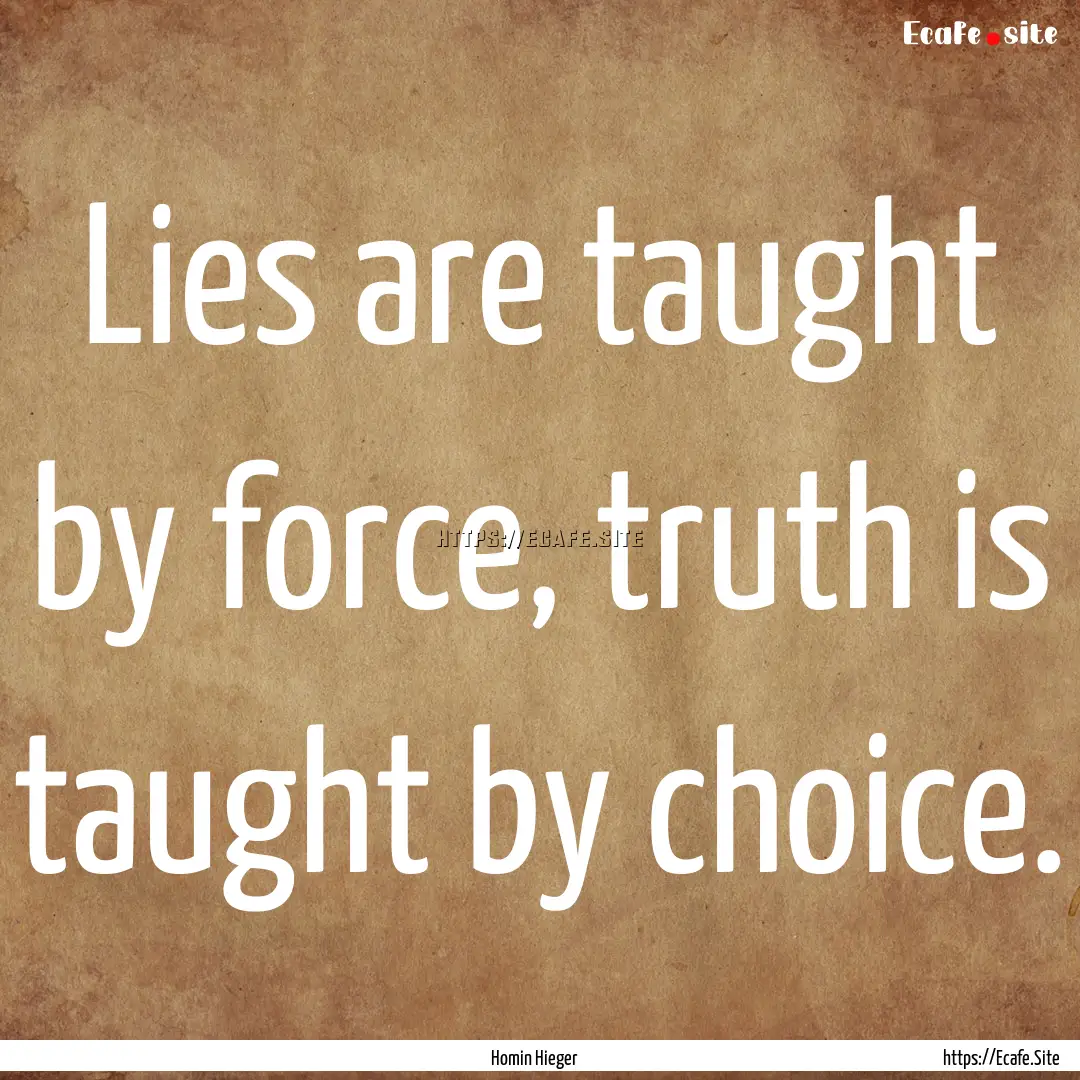 Lies are taught by force, truth is taught.... : Quote by Homin Hieger