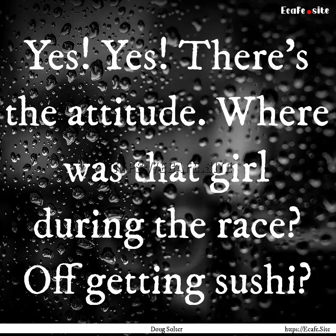 Yes! Yes! There's the attitude. Where was.... : Quote by Doug Solter