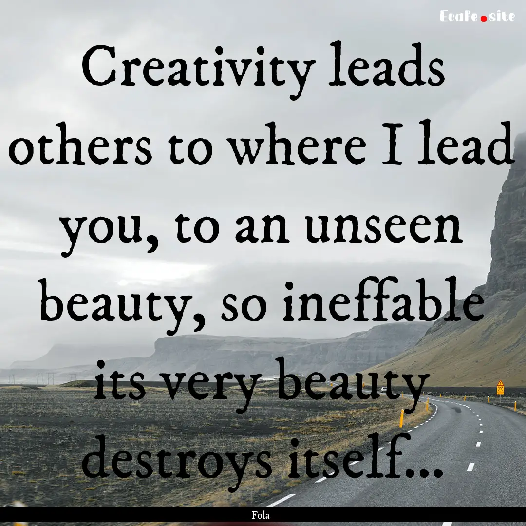 Creativity leads others to where I lead you,.... : Quote by Fola