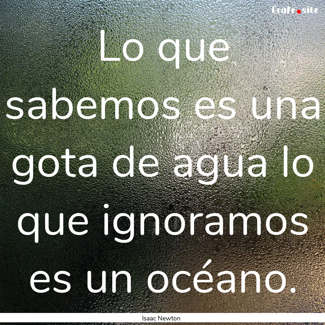 Lo que sabemos es una gota de agua lo que.... : Quote by Isaac Newton