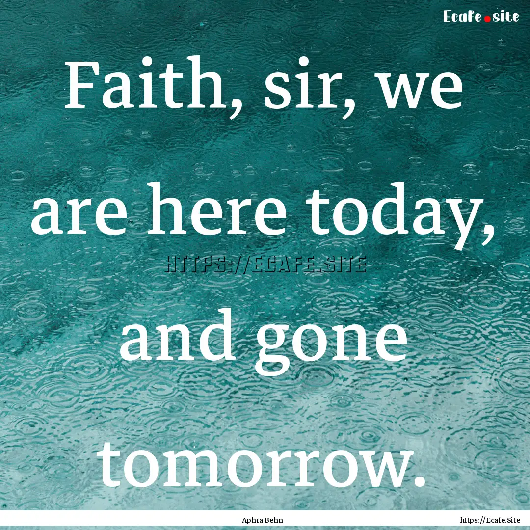 Faith, sir, we are here today, and gone tomorrow..... : Quote by Aphra Behn