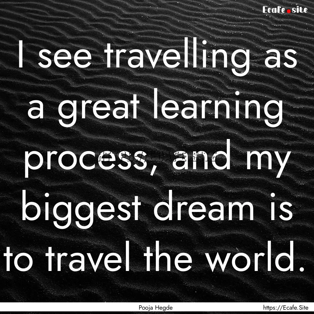 I see travelling as a great learning process,.... : Quote by Pooja Hegde