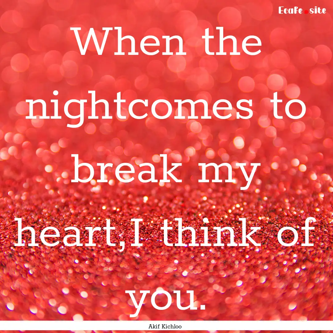 When the nightcomes to break my heart,I think.... : Quote by Akif Kichloo